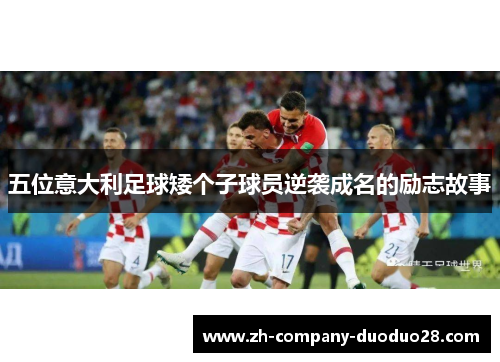 五位意大利足球矮个子球员逆袭成名的励志故事 五位意大利足球矮个子球员逆袭成名的励志故事