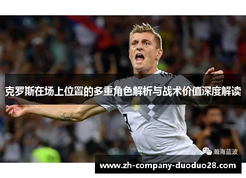 克罗斯在场上位置的多重角色解析与战术价值深度解读