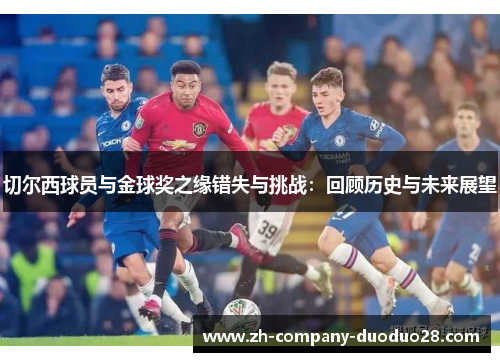 切尔西球员与金球奖之缘错失与挑战：回顾历史与未来展望