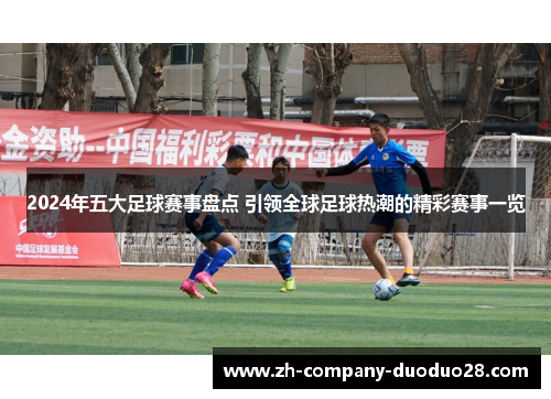 2024年五大足球赛事盘点 引领全球足球热潮的精彩赛事一览 2024年五大足球赛事盘点 引领全球足球热潮的精彩赛事一览