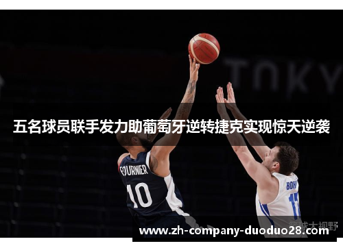 五名球员联手发力助葡萄牙逆转捷克实现惊天逆袭