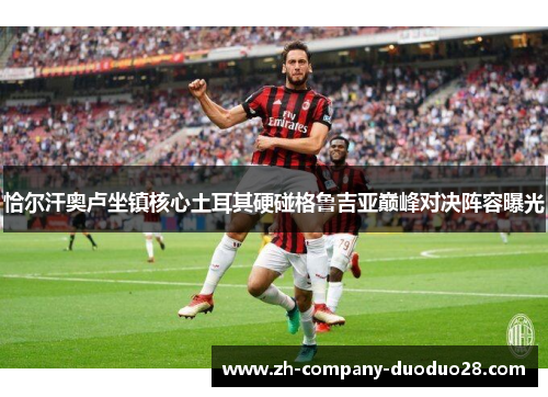 恰尔汗奥卢坐镇核心土耳其硬碰格鲁吉亚巅峰对决阵容曝光