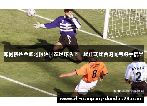 如何快速查询阿根廷国家足球队下一场正式比赛时间与对手信息 如何快速查询阿根廷国家足球队下一场正式比赛时间与对手信息