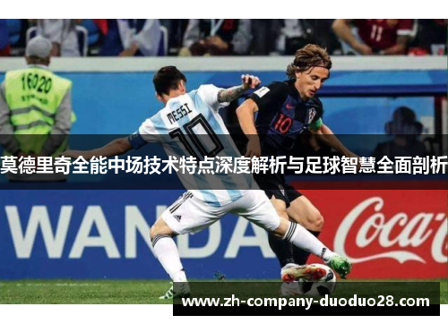 莫德里奇全能中场技术特点深度解析与足球智慧全面剖析