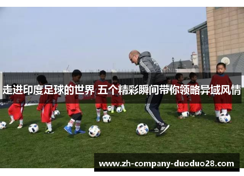 走进印度足球的世界 五个精彩瞬间带你领略异域风情