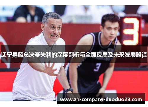 辽宁男篮总决赛失利的深度剖析与全面反思及未来发展路径