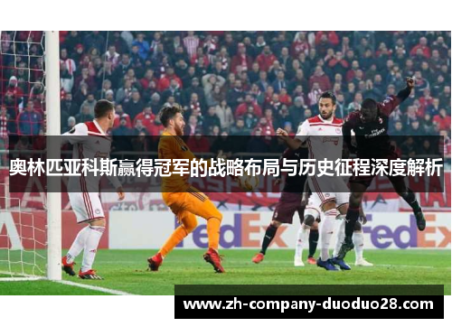 奥林匹亚科斯赢得冠军的战略布局与历史征程深度解析 奥林匹亚科斯赢得冠军的战略布局与历史征程深度解析