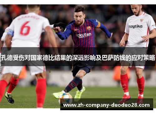 孔德受伤对国家德比结果的深远影响及巴萨防线的应对策略 孔德受伤对国家德比结果的深远影响及巴萨防线的应对策略