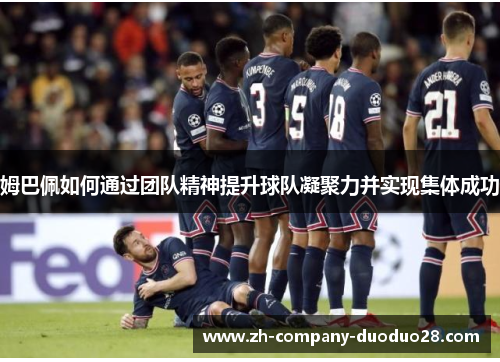 姆巴佩如何通过团队精神提升球队凝聚力并实现集体成功