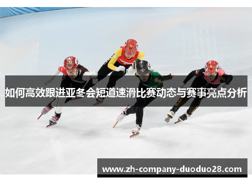 如何高效跟进亚冬会短道速滑比赛动态与赛事亮点分析 如何高效跟进亚冬会短道速滑比赛动态与赛事亮点分析