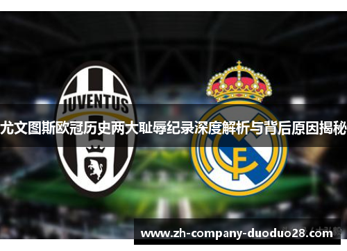 尤文图斯欧冠历史两大耻辱纪录深度解析与背后原因揭秘 尤文图斯欧冠历史两大耻辱纪录深度解析与背后原因揭秘