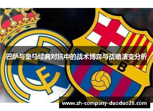 巴萨与皇马经典对抗中的战术博弈与战略演变分析 巴萨与皇马经典对抗中的战术博弈与战略演变分析