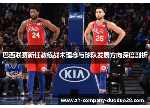 巴西联赛新任教练战术理念与球队发展方向深度剖析 巴西联赛新任教练战术理念与球队发展方向深度剖析