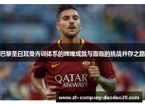 巴黎圣日耳曼青训体系的辉煌成就与面临的挑战并存之路
