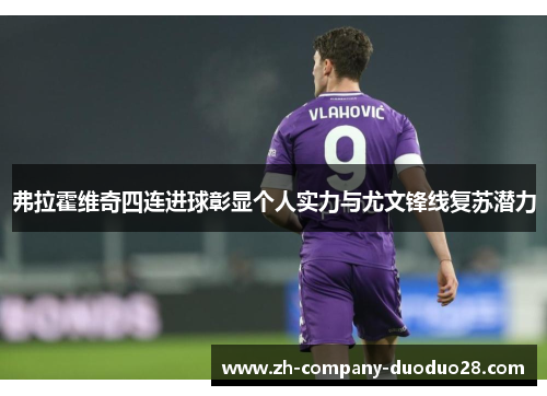 弗拉霍维奇四连进球彰显个人实力与尤文锋线复苏潜力 弗拉霍维奇四连进球彰显个人实力与尤文锋线复苏潜力