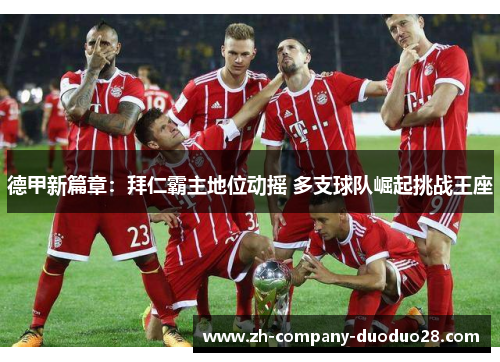 德甲新篇章:拜仁霸主地位动摇 多支球队崛起挑战王座 德甲新篇章:拜仁霸主地位动摇 多支球队崛起挑战王座