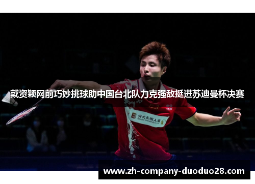 戴资颖网前巧妙挑球助中国台北队力克强敌挺进苏迪曼杯决赛 戴资颖网前巧妙挑球助中国台北队力克强敌挺进苏迪曼杯决赛