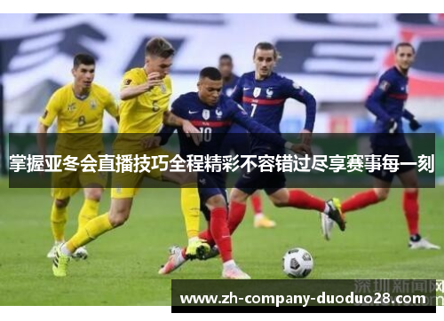 掌握亚冬会直播技巧全程精彩不容错过尽享赛事每一刻 掌握亚冬会直播技巧全程精彩不容错过尽享赛事每一刻