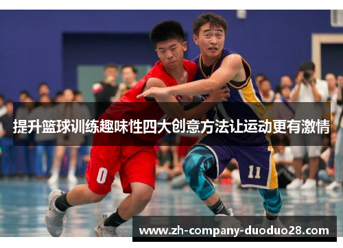 提升篮球训练趣味性四大创意方法让运动更有激情 提升篮球训练趣味性四大创意方法让运动更有激情