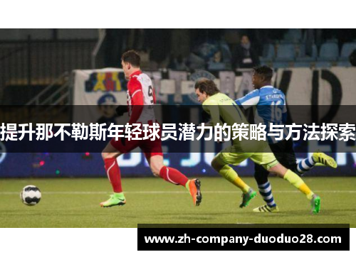 提升那不勒斯年轻球员潜力的策略与方法探索 提升那不勒斯年轻球员潜力的策略与方法探索