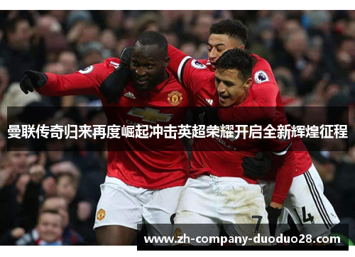 曼联传奇归来再度崛起冲击英超荣耀开启全新辉煌征程