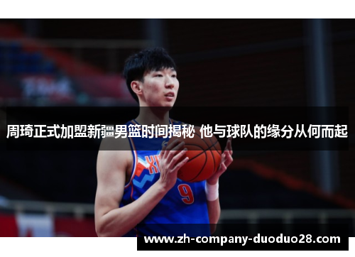 周琦正式加盟新疆男篮时间揭秘 他与球队的缘分从何而起 周琦正式加盟新疆男篮时间揭秘 他与球队的缘分从何而起