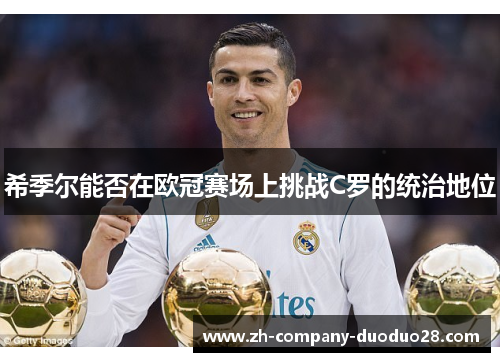 希季尔能否在欧冠赛场上挑战C罗的统治地位