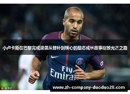 小卢卡斯在巴黎完成逆袭从替补到核心的励志成长故事绽放光芒之路 小卢卡斯在巴黎完成逆袭从替补到核心的励志成长故事绽放光芒之路