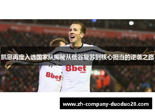 凯恩再度入选国家队揭秘从低谷复苏到核心担当的逆袭之路 凯恩再度入选国家队揭秘从低谷复苏到核心担当的逆袭之路