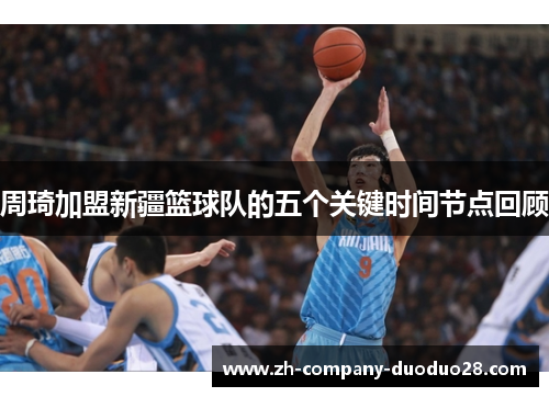 周琦加盟新疆篮球队的五个关键时间节点回顾 周琦加盟新疆篮球队的五个关键时间节点回顾