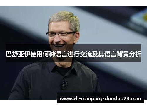 巴舒亚伊使用何种语言进行交流及其语言背景分析 巴舒亚伊使用何种语言进行交流及其语言背景分析