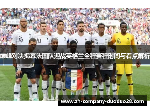 巅峰对决揭幕法国队迎战英格兰全程赛程时间与看点解析 巅峰对决揭幕法国队迎战英格兰全程赛程时间与看点解析