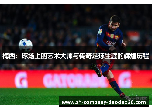 梅西：球场上的艺术大师与传奇足球生涯的辉煌历程