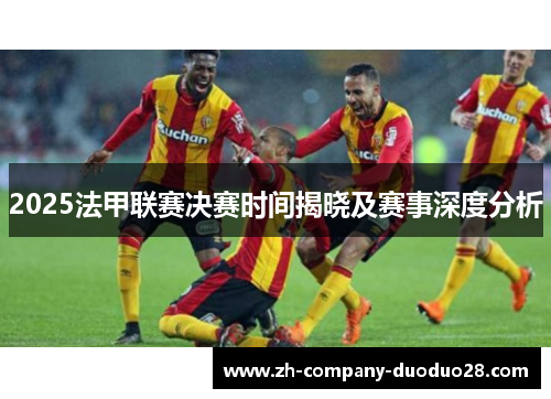 2025法甲联赛决赛时间揭晓及赛事深度分析