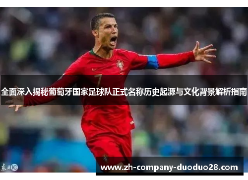 全面深入揭秘葡萄牙国家足球队正式名称历史起源与文化背景解析指南