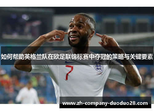 如何帮助英格兰队在欧足联锦标赛中夺冠的策略与关键要素