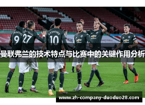 曼联弗兰的技术特点与比赛中的关键作用分析