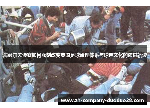 海瑟尔关惨案如何深刻改变英国足球治理体系与球迷文化的演进轨迹