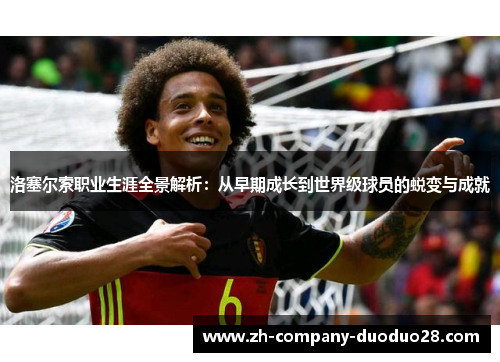 洛塞尔索职业生涯全景解析：从早期成长到世界级球员的蜕变与成就