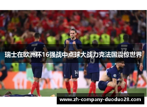 瑞士在欧洲杯16强战中点球大战力克法国震惊世界