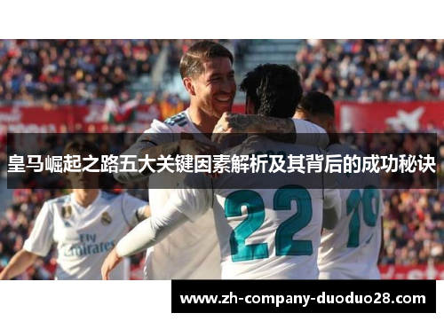 皇马崛起之路五大关键因素解析及其背后的成功秘诀 皇马崛起之路五大关键因素解析及其背后的成功秘诀