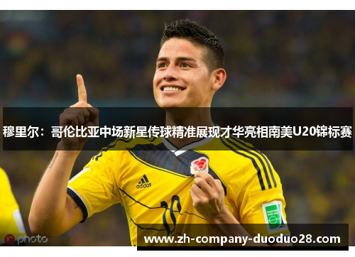 穆里尔：哥伦比亚中场新星传球精准展现才华亮相南美U20锦标赛