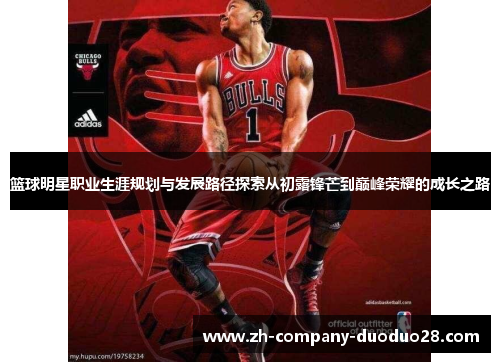 篮球明星职业生涯规划与发展路径探索从初露锋芒到巅峰荣耀的成长之路 篮球明星职业生涯规划与发展路径探索从初露锋芒到巅峰荣耀的成长之路