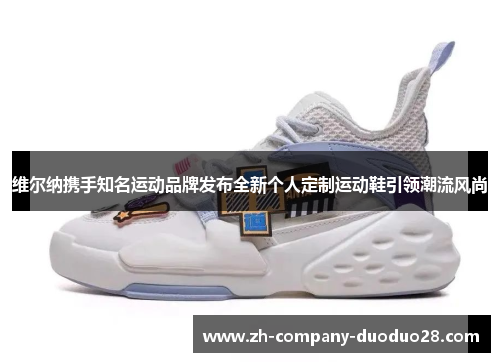 维尔纳携手知名运动品牌发布全新个人定制运动鞋引领潮流风尚 维尔纳携手知名运动品牌发布全新个人定制运动鞋引领潮流风尚