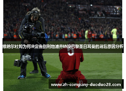 维纳尔杜姆为何决定告别利物浦并转投巴黎圣日耳曼的背后原因分析 维纳尔杜姆为何决定告别利物浦并转投巴黎圣日耳曼的背后原因分析