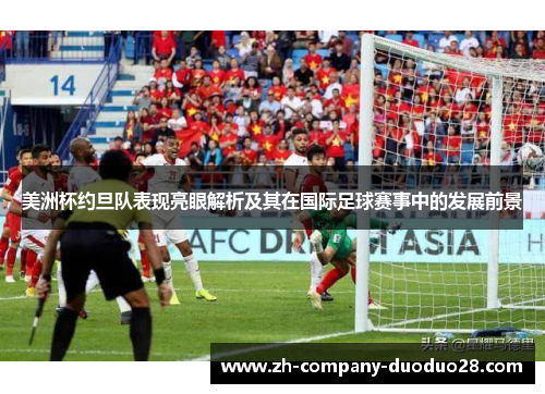 美洲杯约旦队表现亮眼解析及其在国际足球赛事中的发展前景 美洲杯约旦队表现亮眼解析及其在国际足球赛事中的发展前景