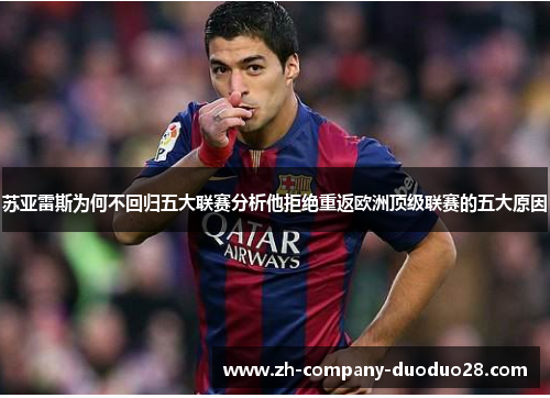苏亚雷斯为何不回归五大联赛分析他拒绝重返欧洲顶级联赛的五大原因 苏亚雷斯为何不回归五大联赛分析他拒绝重返欧洲顶级联赛的五大原因