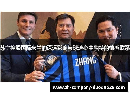 苏宁控股国际米兰的深远影响与球迷心中独特的情感联系 苏宁控股国际米兰的深远影响与球迷心中独特的情感联系