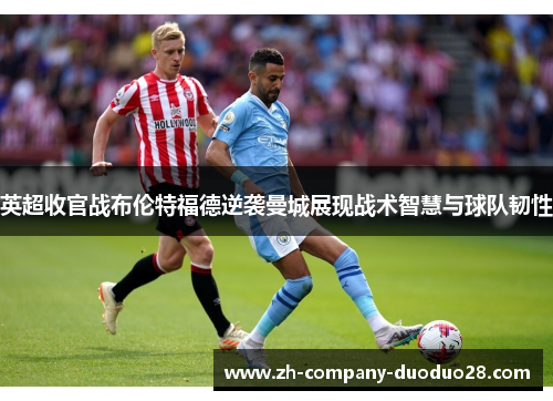 英超收官战布伦特福德逆袭曼城展现战术智慧与球队韧性 英超收官战布伦特福德逆袭曼城展现战术智慧与球队韧性