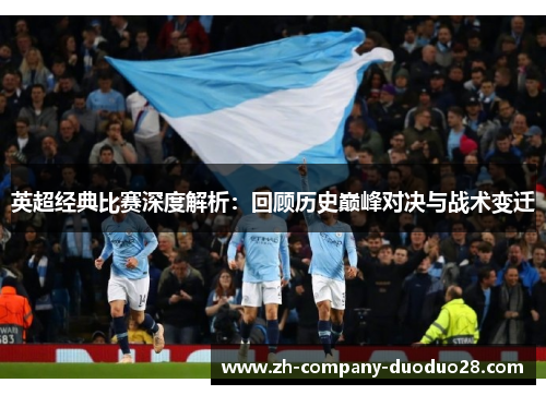 英超经典比赛深度解析:回顾历史巅峰对决与战术变迁 英超经典比赛深度解析:回顾历史巅峰对决与战术变迁